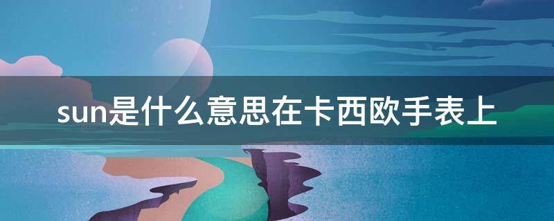 sun是什么意思在卡西欧手表上（卡西欧电子手表sun是什么意思）