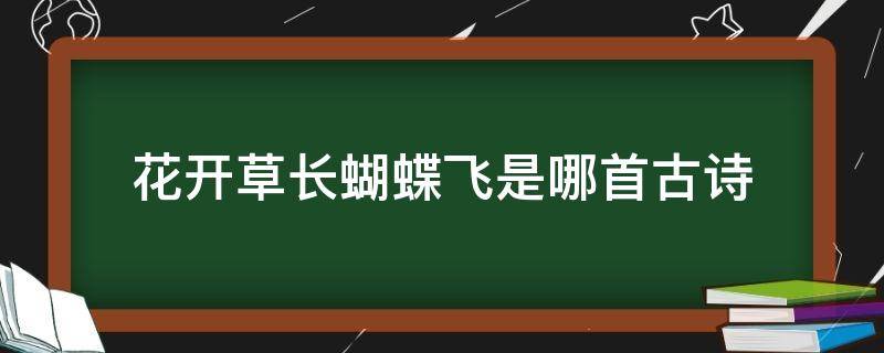 花开草长蝴蝶飞是哪首古诗 花开草长蝴蝶飞是哪首古诗中演变出来的