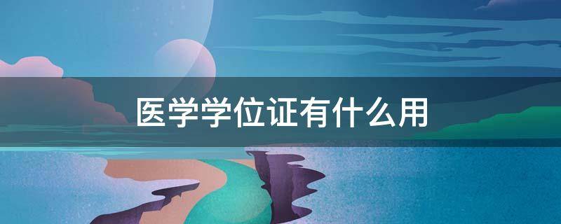 医学学位证有什么用（医学学位证有什么用吗）