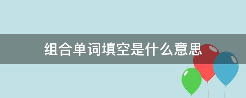 组合单词填空是什么意思 组合单词填空是什么意思三年级下册
