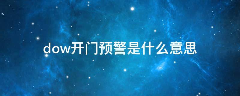 dow开门预警是什么意思 dow开门警示