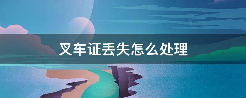 叉车证丢失怎么处理 叉车证丢失如何补办