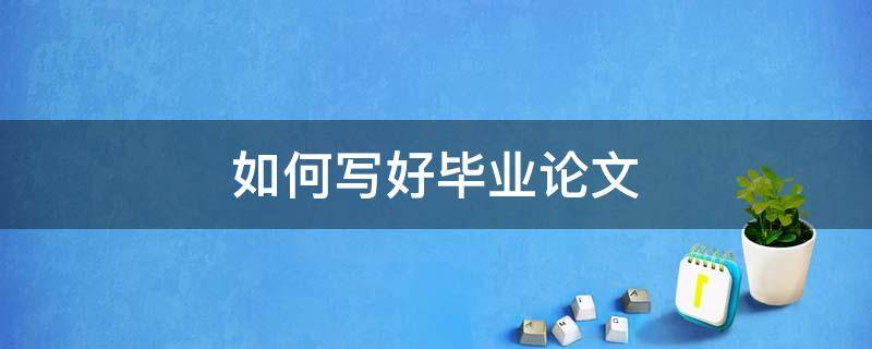 如何写好毕业论文 如何写好毕业论文致谢
