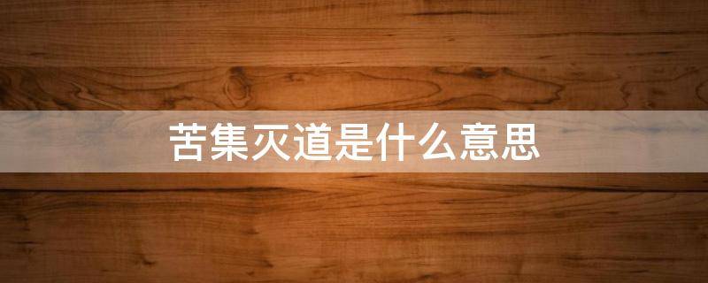 苦集灭道是什么意思（苦集灭道四圣谛讲解）