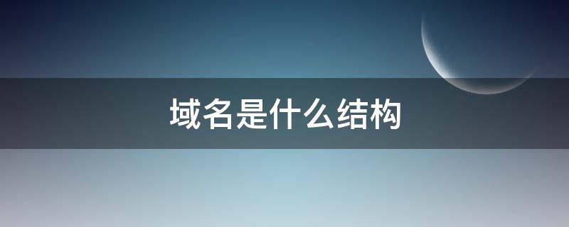 域名是什么结构 域名是什么结构称为域名空间
