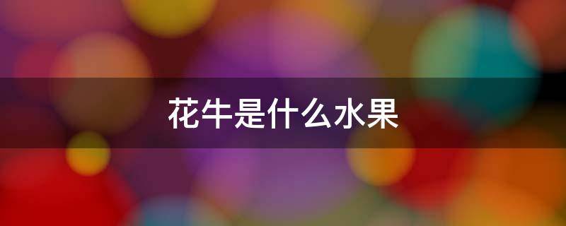 花牛是什么水果（花牛是什么水果名字）
