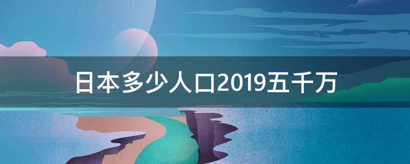 日本多少人口2019五千万（日本有几千万人口）