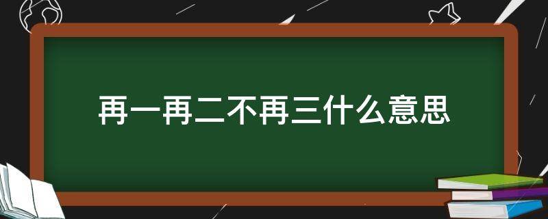 再一再二不再三什么意思 再一再二不再三什么意思爱情