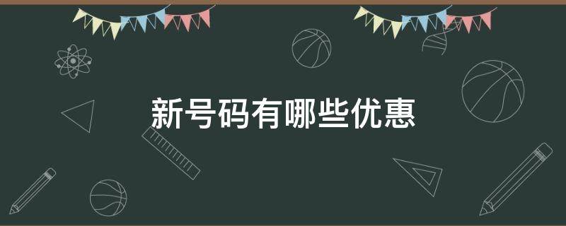 新号码有哪些优惠 新号码有哪些优惠活动