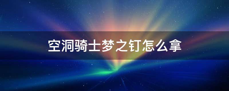 空洞骑士梦之钉怎么拿 空洞骑士梦之钉怎么拿视频