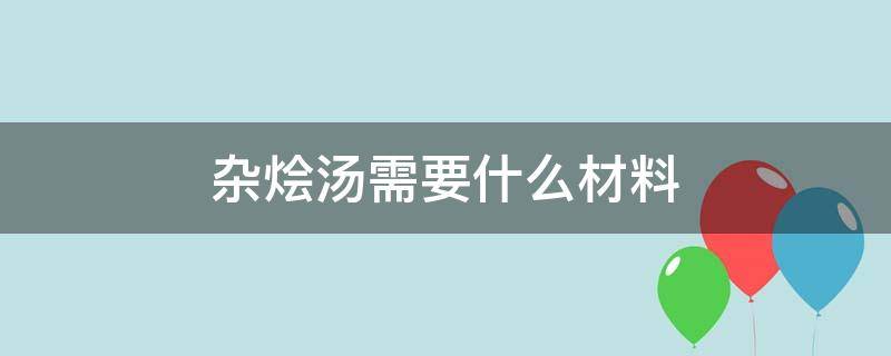 杂烩汤需要什么材料（杂烩汤需要什么材料好吃）