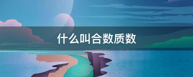 什么叫合数质数（合数是什么意思质数又是什么意思）