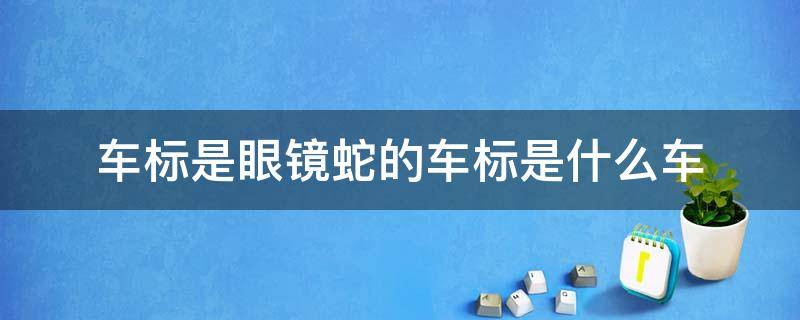 车标是眼镜蛇的车标是什么车 车标为眼镜蛇