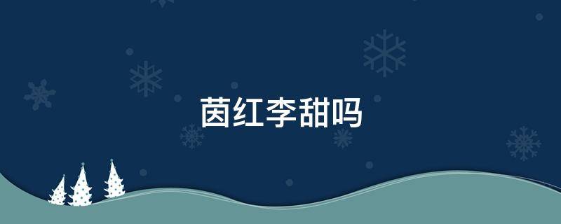 茵红李甜吗 茵红李的营养价值