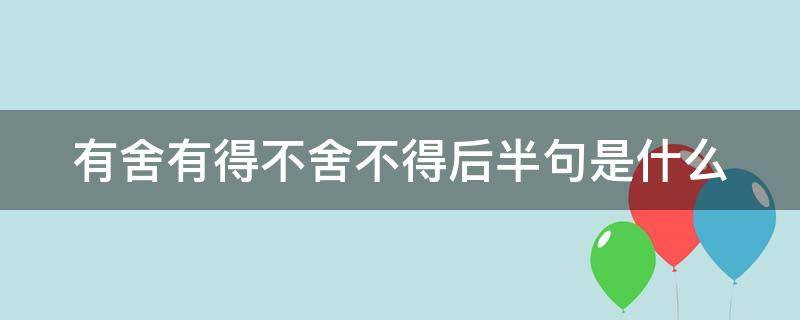 有舍有得不舍不得后半句是什么 有舍有得不舍不得后半句是什么