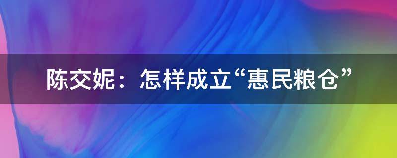 陈交妮：怎样成立“惠民粮仓”（惠民粮食收储公司）