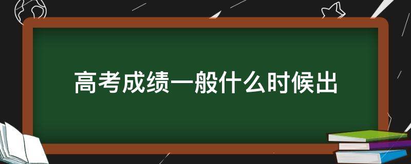高考成绩一般什么时候出（广东高考成绩一般什么时候出）