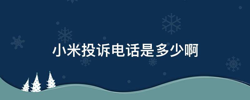 小米投诉电话是多少啊（小米投诉电话人工服务电话）