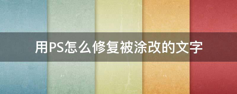 用PS怎么修复被涂改的文字 ps恢复被涂改的图片