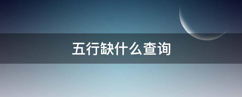 五行缺什么查询（出生五行缺什么查询）