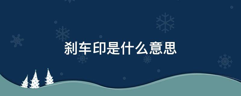 刹车印是什么意思 刹车印是怎么形成的