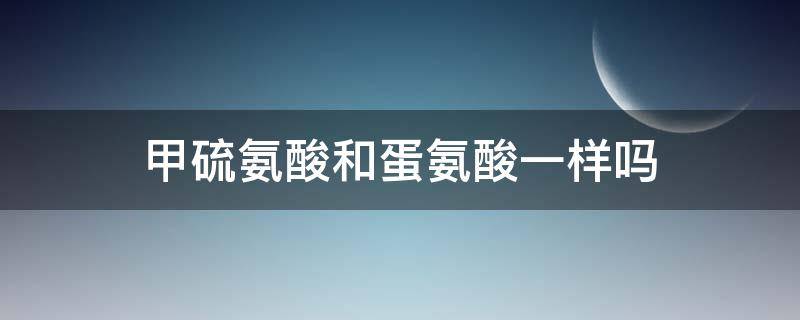 甲硫氨酸和蛋氨酸一样吗（氨丁基酸和赖氨酸哪个长个）
