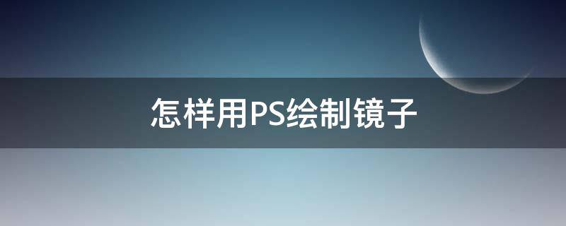 怎样用PS绘制镜子 ps制作镜子