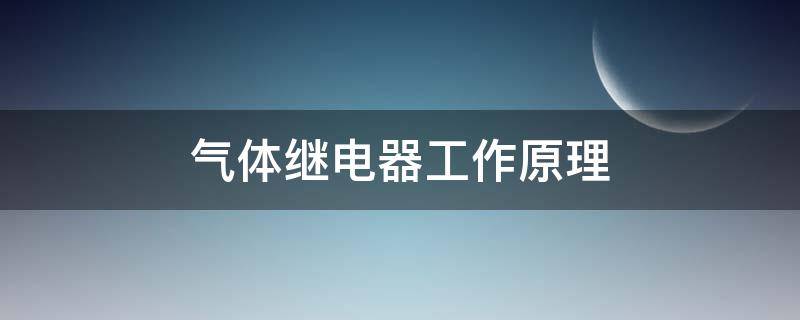 气体继电器工作原理（气体继电器工作原理与巡检内容）
