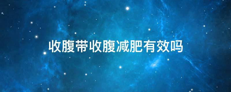 收腹带收腹减肥有效吗（收腹带真的能减肚子吗）