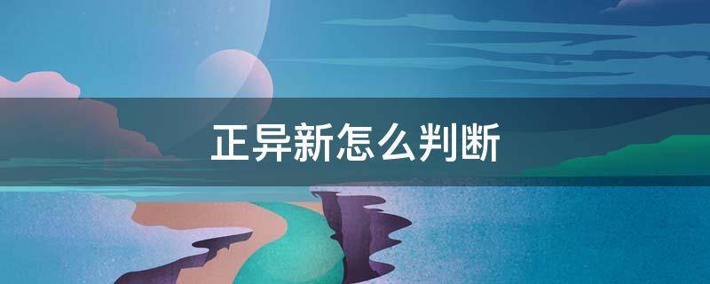 正异新怎么判断 正异新怎么判断熔沸点