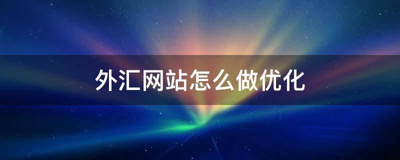 外汇网站怎么做优化 分析外汇网站