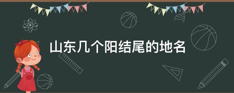 山东几个阳结尾的地名 山东有个城市叫什么阳