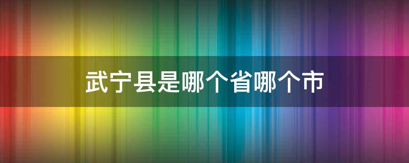 武宁县是哪个省哪个市 武宁县是哪个省哪个市,北京到武宁多少公里