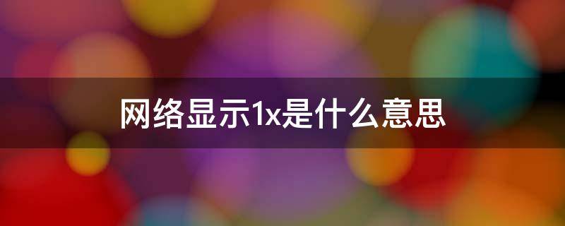 网络显示1x是什么意思（为啥网络显示1x）