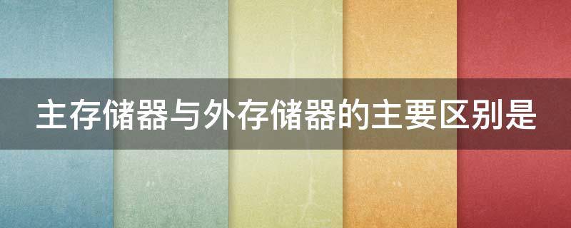 主存储器与外存储器的主要区别是 主存储器与外存储器的主要区别是哪些