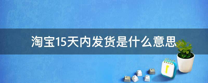 淘宝15天内发货是什么意思 在淘宝买东西15天后发货是什么意思