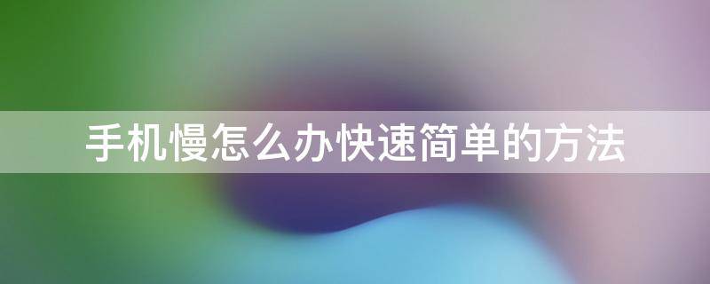 手机慢怎么办快速简单的方法（苹果手机慢怎么办快速简单的方法）