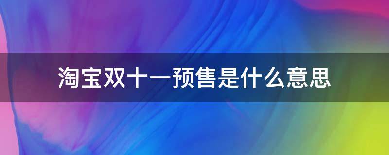 淘宝双十一预售是什么意思（天猫双十一抢先购是什么意思）