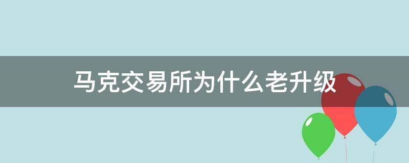 马克交易所为什么老升级 马克交易所现在怎么样了