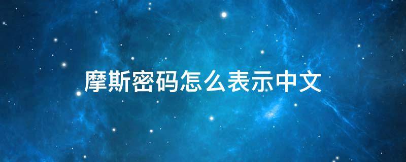 摩斯密码怎么表示中文（摩斯密码怎样表示中文）