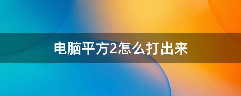 电脑平方2怎么打出来（电脑平方2怎么打出来 e）