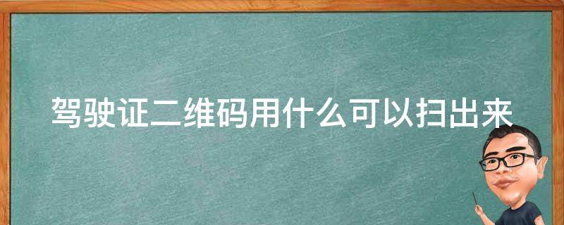 驾驶证二维码用什么可以扫出来（驾驶证二维码怎么使用）