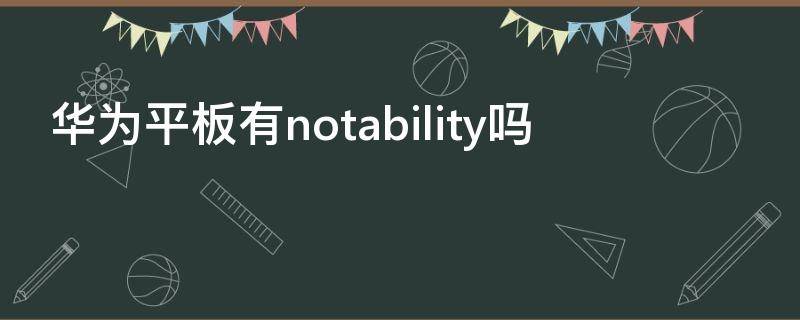 华为平板有notability吗（华为平板电脑可以用notability吗）