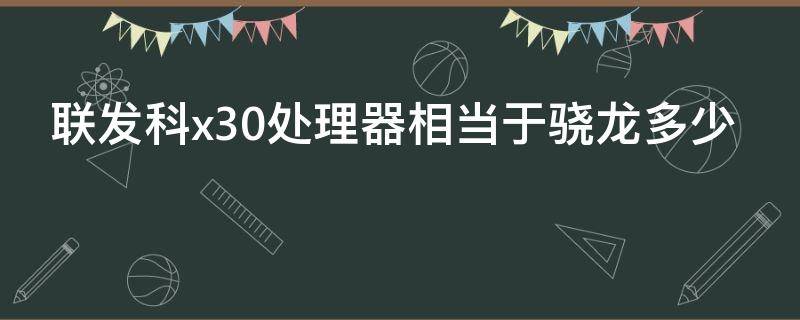联发科x30处理器相当于骁龙多少（联发科x30相当于骁龙多大的处理器）